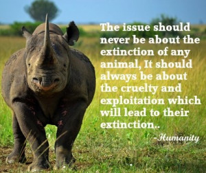 about the extinction of any animal it should be about the cruelty and ...