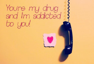 17. You’re my drug and I’m addicted to you!
