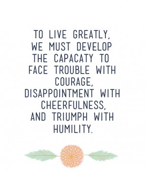 ... with cheerfulness, and triumph with humility. Thomas S. Monson
