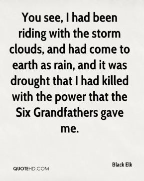 Black Elk - You see, I had been riding with the storm clouds, and had ...