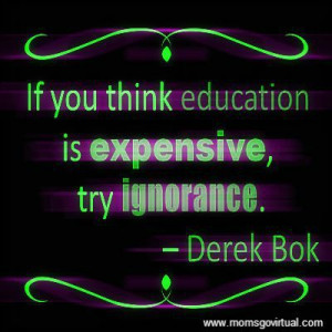 If you think education is expensive, try ignorance. - by Derek Bok ...