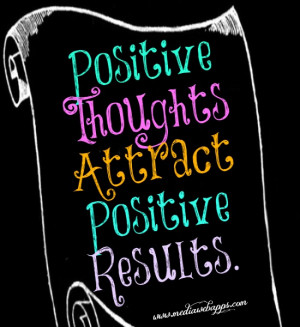 Positive thoughts attract positive results. Source: http://www ...