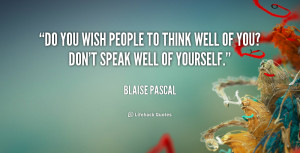 Do you wish people to think well of you? Don't speak well of yourself.