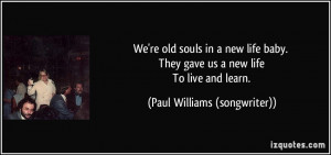 We're old souls in a new life baby. They gave us a new life To live ...