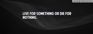 Live for Something or Die for Nothing Profile Facebook Covers