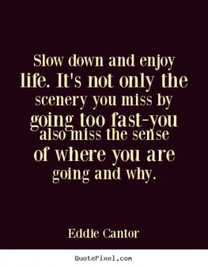 Slow down and enjoy life. it's not only the.. Eddie Cantor life quotes