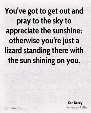 You've got to get out and pray to the sky to appreciate the sunshine ...