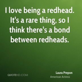 love being a redhead. It's a rare thing, so I think there's a bond ...