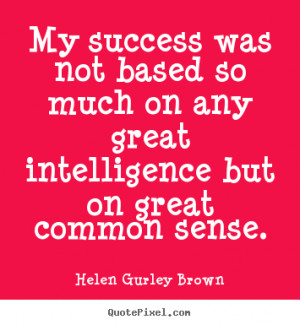 ... based so much on any great intelligence but on great common sense