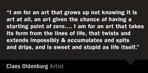 ... drips, and is sweet and stupid as life itself.” –Claes Oldenburg