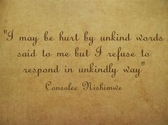 may be hurt by unkind words said to me but I refuse to respond in ...