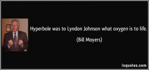 Hyperbole was to Lyndon Johnson what oxygen is to life. - Bill Moyers