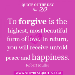 To forgive is the highest, most beautiful form of love. In return, you ...