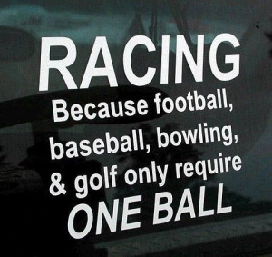 racing-because-football-baseball-bowling-golf -only-require-one-ball ...