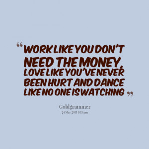 Quotes Picture: work like you don't need the money, love like you've ...