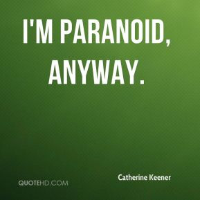 Catherine Keener - I'm paranoid, anyway.
