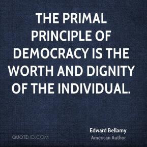 Edward Bellamy - The primal principle of democracy is the worth and ...