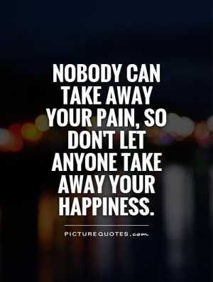 nobody can take your pain so don t let anyone take away your