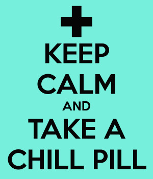 KEEP CALM AND TAKE A CHILL PILL