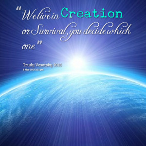 Quotes Picture: we live in creation or survival, you decide which one