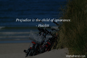 ignorance-Prejudice is the child of ignorance.