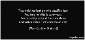 That which we look on with unselfish love And true humility is surely ...