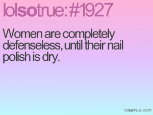 Women are completely defenseless, until their nail polish is dry.