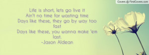 ... like these, they go by way too fastDays like these, you wanna make 'em