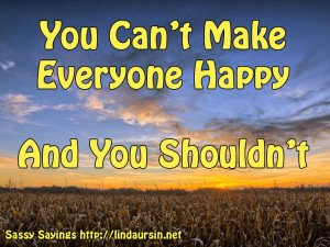 You can't make everyone happy - Sassy Sayings - http://lindaursin.net ...