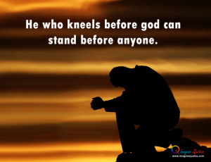 He who kneels before god can stand before anyone.