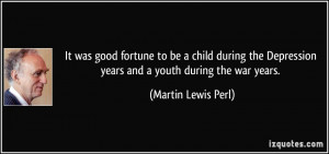 ... Depression years and a youth during the war years. - Martin Lewis Perl