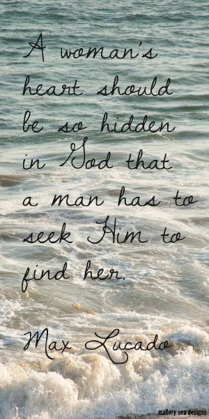 ... so hidden in God that a man has to seek HIM to find her. ~Max Lucado