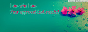 am who I am...Your approval isn't Profile Facebook Covers