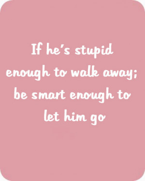 If-hes-dumb-enough-to-walk-away-be-smart-enough-to-let-him-go.jpg