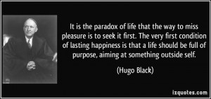 It is the paradox of life that the way to miss pleasure is to seek it ...