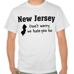 new_jersey_dont_worry_we_hate_you_too_funny_tshirt ...
