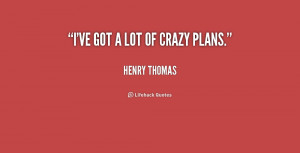quote-Henry-Thomas-ive-got-a-lot-of-crazy-plans-228592.png