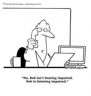 No, Bob isn't hearing impaired. Bob is listening impaired.