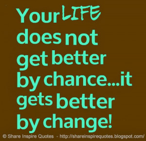 Your LIFE does not get better by chance...it gets better by change!