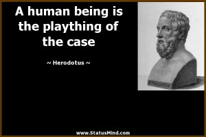 ... being is the plaything of the case - Herodotus Quotes - StatusMind.com