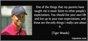 One of the things that my parents have taught me is never listen to ...