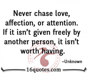 Never chase love, affection, or attention. If it isn't given freely by ...