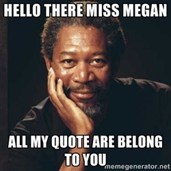 Morgan Freeman - Hello there Miss Megan All my quote are belong to you