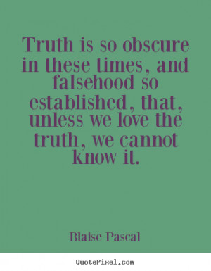 Quotes about love - Truth is so obscure in these times, and falsehood ...
