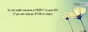 Do not make someone a PRIORITY in your life if you are only an OPTION ...