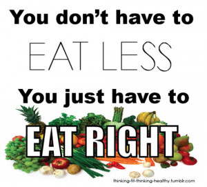 ... quote….usually when you eat right, you do eat less because your body