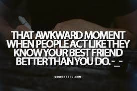 That awkward moment when people act like they know your best friend ...