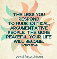 The less you respond to rude, critical, argumentative people, the more ...