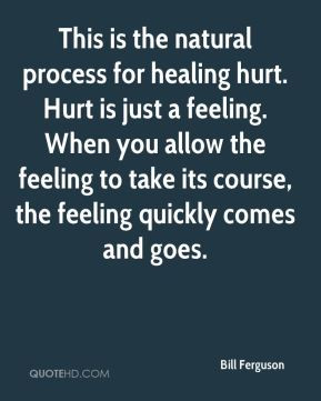 Bill Ferguson - This is the natural process for healing hurt. Hurt is ...