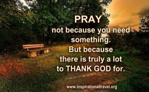 Pray, not because you need something.